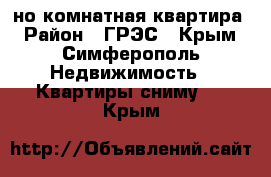 1-но комнатная квартира › Район ­ ГРЭС - Крым, Симферополь Недвижимость » Квартиры сниму   . Крым